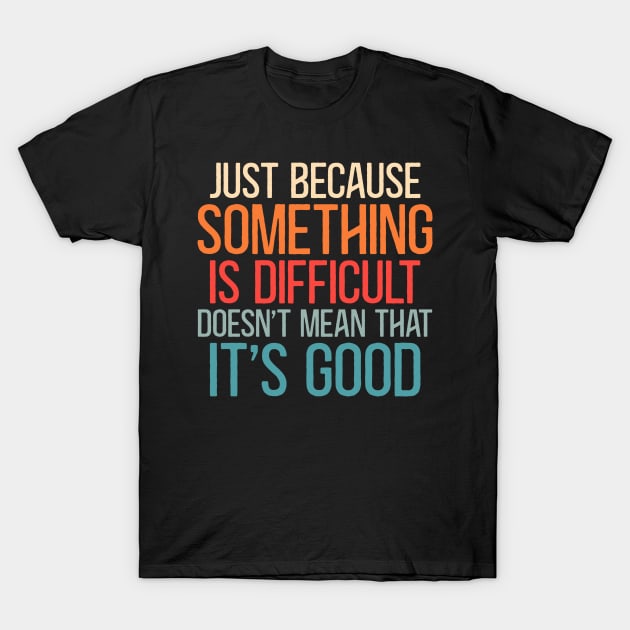 Just Because Something is Difficult Doesn't mean That It's Good Funny Vintage quote T-Shirt by Thomas Mitchell Coney